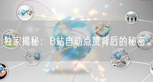 独家揭秘：B站自动点赞背后的秘密。