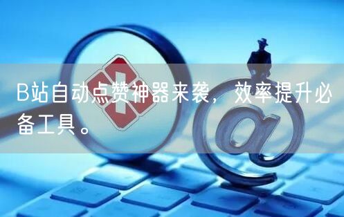 B站自动点赞神器来袭，效率提升必备工具。