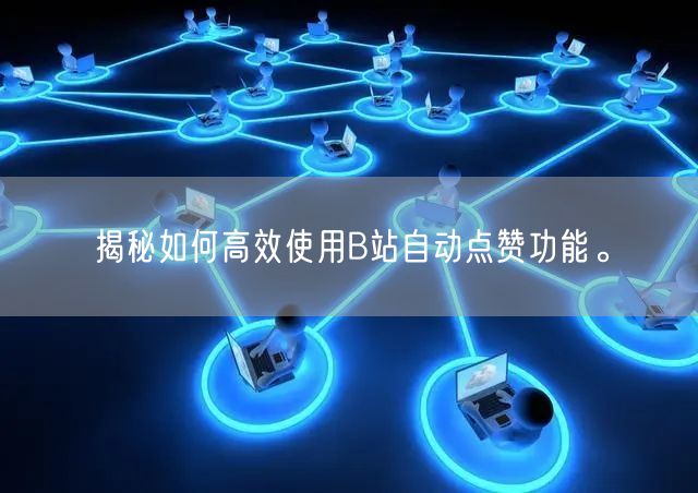 揭秘如何高效使用B站自动点赞功能。