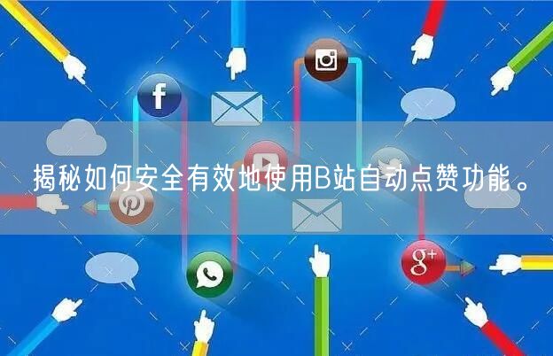 揭秘如何安全有效地使用B站自动点赞功能。