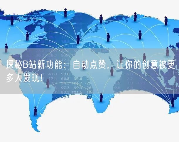 探秘B站新功能：自动点赞，让你的创意被更多人发现！