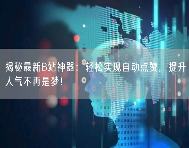 揭秘最新B站神器：轻松实现自动点赞，提升人气不再是梦！
