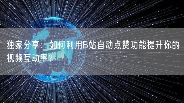 独家分享：如何利用B站自动点赞功能提升你的视频互动率？