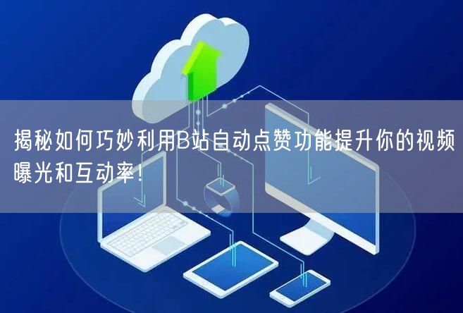 揭秘如何巧妙利用B站自动点赞功能提升你的视频曝光和互动率！
