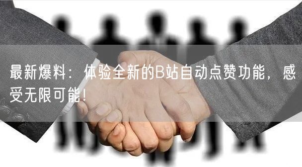 最新爆料：体验全新的B站自动点赞功能，感受无限可能！