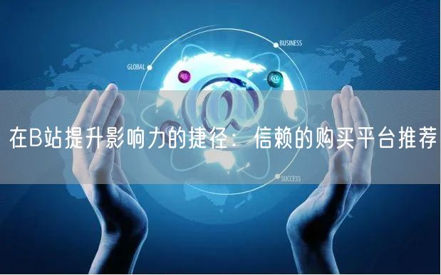 在B站提升影响力的捷径：信赖的购买平台推荐