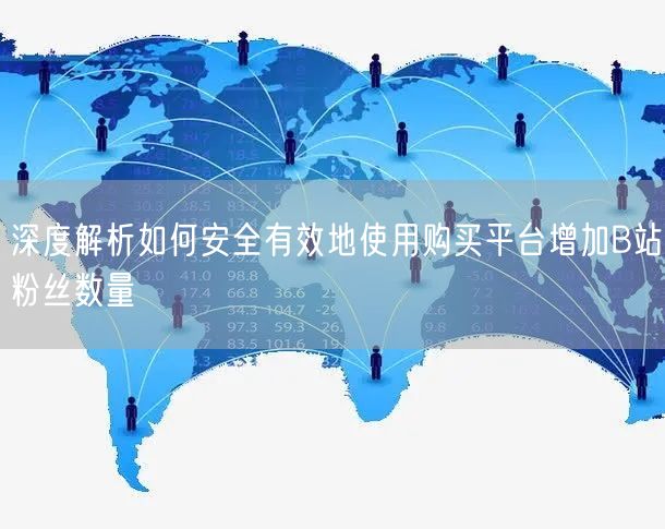 深度解析如何安全有效地使用购买平台增加B站粉丝数量