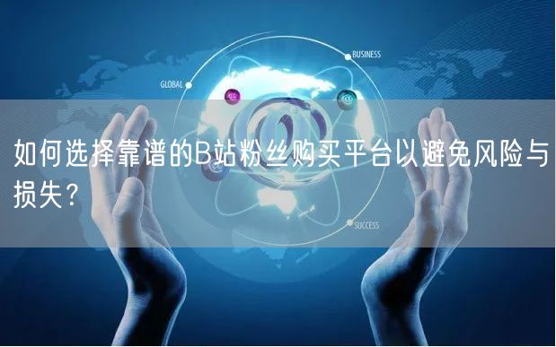 如何选择靠谱的B站粉丝购买平台以避免风险与损失？