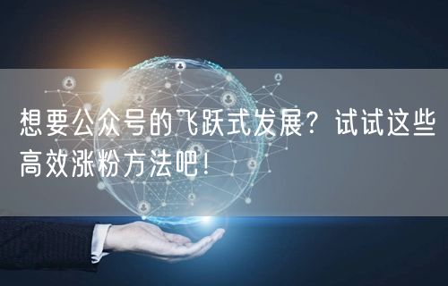 想要公众号的飞跃式发展？试试这些高效涨粉方法吧！