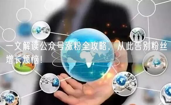 一文解读公众号涨粉全攻略，从此告别粉丝增长烦恼！