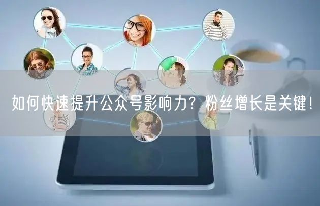 如何快速提升公众号影响力？粉丝增长是关键！
