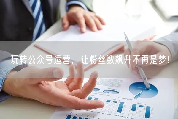 玩转公众号运营，让粉丝数飙升不再是梦！