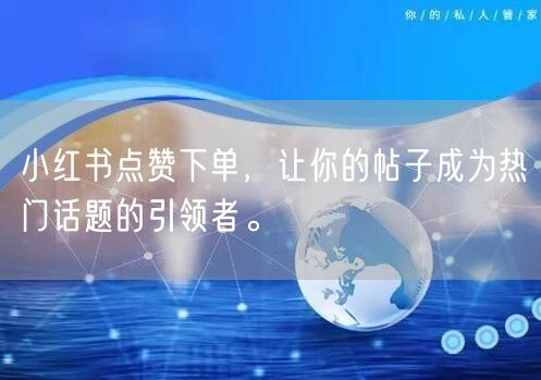 小红书点赞下单，让你的帖子成为热门话题的引领者。
