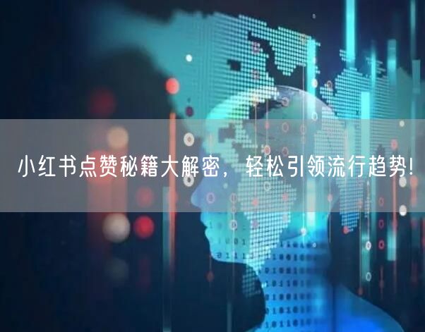 小红书点赞秘籍大解密，轻松引领流行趋势!
