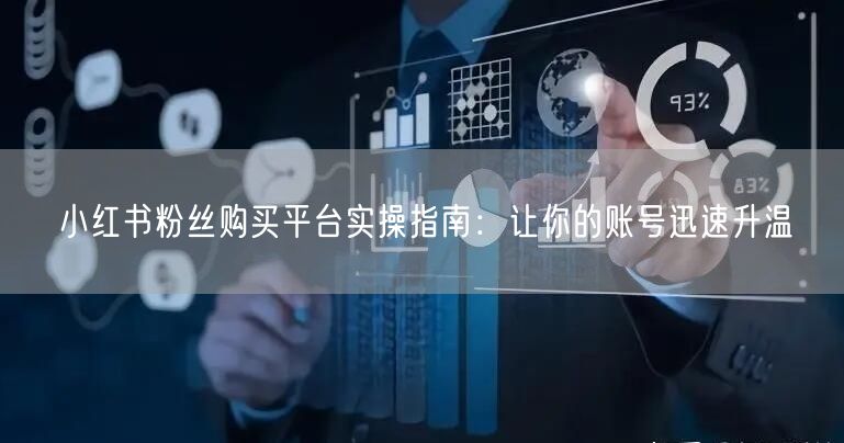 小红书粉丝购买平台实操指南：让你的账号迅速升温