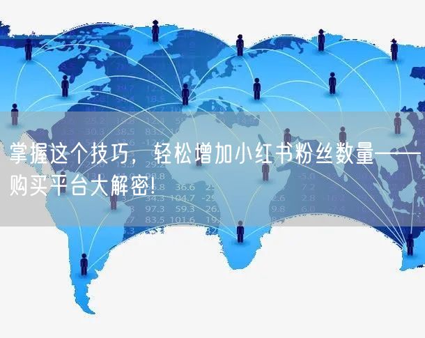 掌握这个技巧，轻松增加小红书粉丝数量——购买平台大解密!