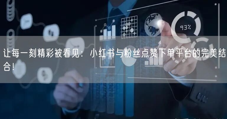 让每一刻精彩被看见：小红书与粉丝点赞下单平台的完美结合！