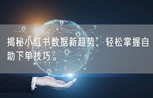 揭秘小红书数据新趋势，轻松掌握自助下单技巧。