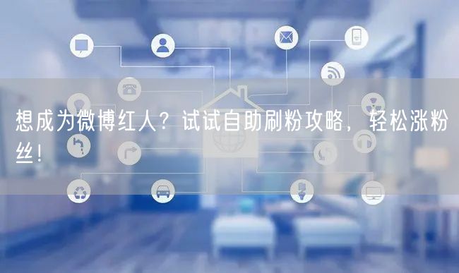 想成为微博红人？试试自助刷粉攻略，轻松涨粉丝！