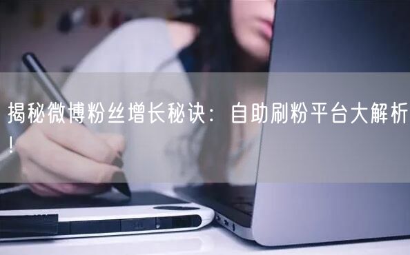 揭秘微博粉丝增长秘诀：自助刷粉平台大解析！