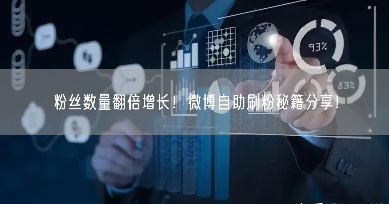 粉丝数量翻倍增长！微博自助刷粉秘籍分享！