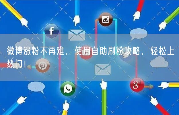 微博涨粉不再难，使用自助刷粉攻略，轻松上热门！