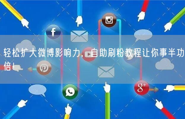 轻松扩大微博影响力，自助刷粉教程让你事半功倍！
