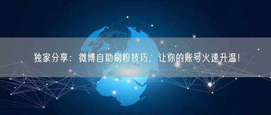 独家分享：微博自助刷粉技巧，让你的账号火速升温！