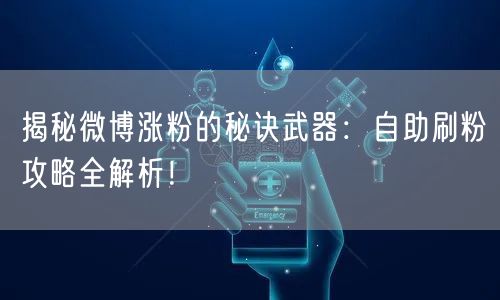 揭秘微博涨粉的秘诀武器：自助刷粉攻略全解析！