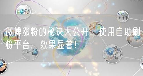 微博涨粉的秘诀大公开：使用自助刷粉平台，效果显著！