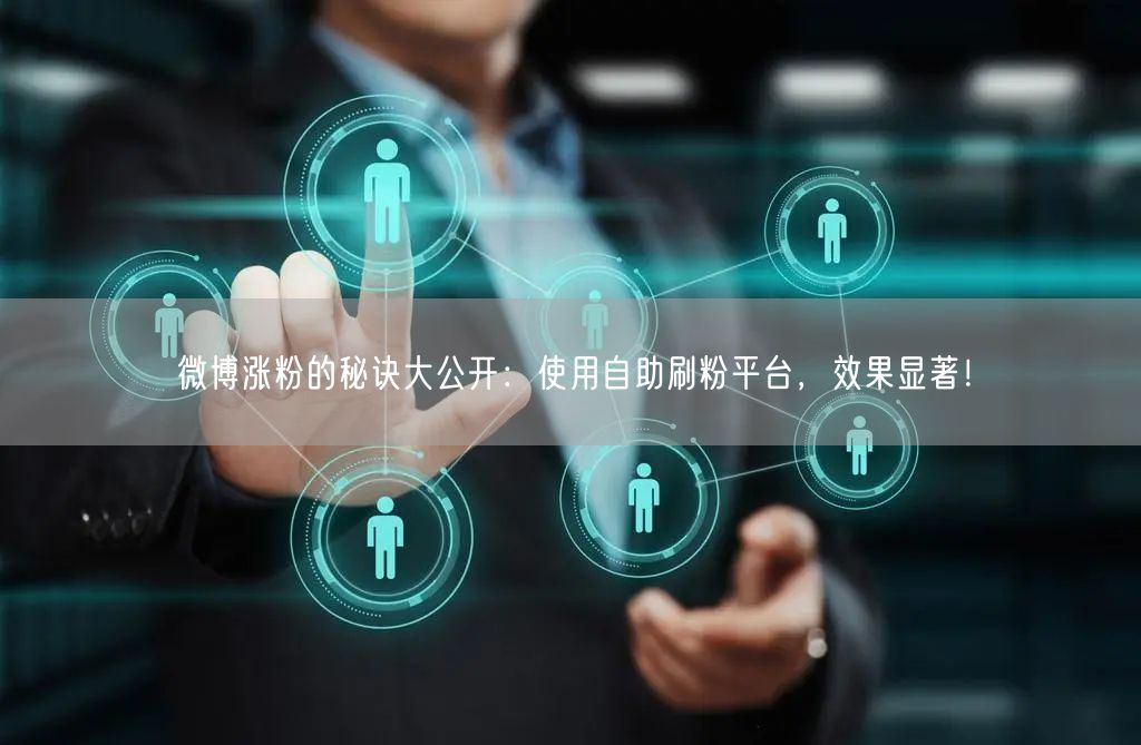 微博涨粉的秘诀大公开：使用自助刷粉平台，效果显著！