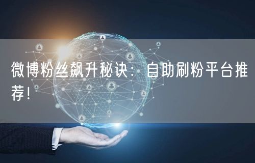 微博粉丝飙升秘诀：自助刷粉平台推荐！