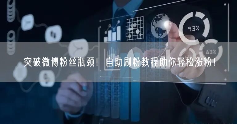 突破微博粉丝瓶颈！自助刷粉教程助你轻松涨粉！