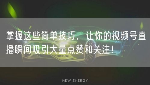 掌握这些简单技巧，让你的视频号直播瞬间吸引大量点赞和关注！