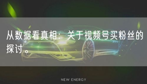 从数据看真相：关于视频号买粉丝的探讨。