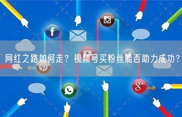 网红之路如何走？视频号买粉丝能否助力成功？