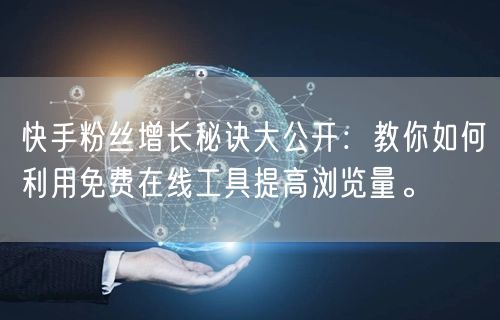 快手粉丝增长秘诀大公开：教你如何利用免费在线工具提高浏览量。