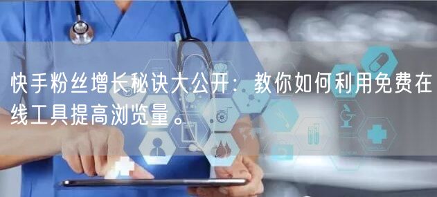 快手粉丝增长秘诀大公开：教你如何利用免费在线工具提高浏览量。