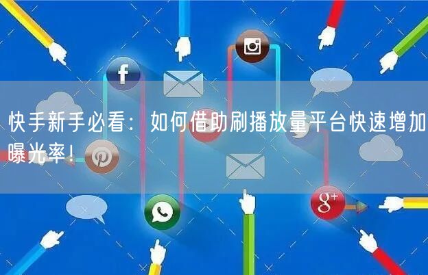 快手新手必看：如何借助刷播放量平台快速增加曝光率！