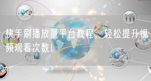 快手刷播放量平台教程：轻松提升视频观看次数！