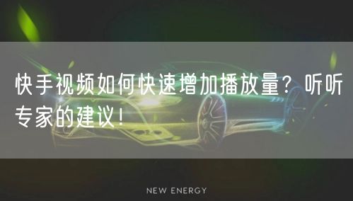 快手视频如何快速增加播放量？听听专家的建议！