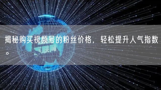 揭秘购买视频号的粉丝价格，轻松提升人气指数。