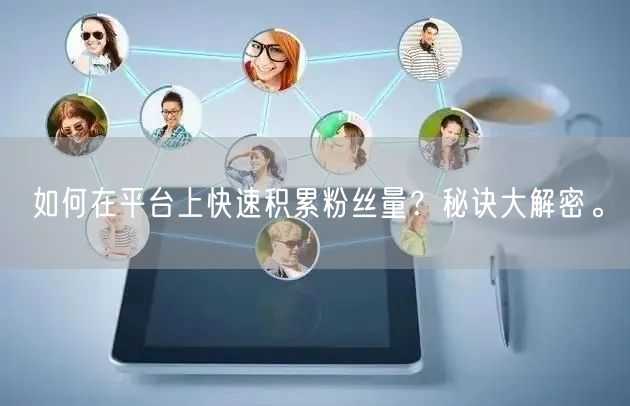 如何在平台上快速积累粉丝量？秘诀大解密。