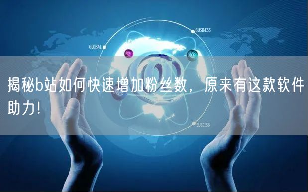 揭秘b站如何快速增加粉丝数，原来有这款软件助力！