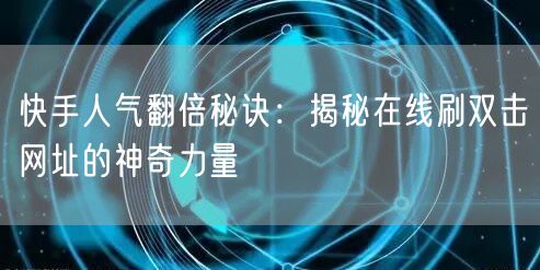 快手人气翻倍秘诀：揭秘在线刷双击网址的神奇力量