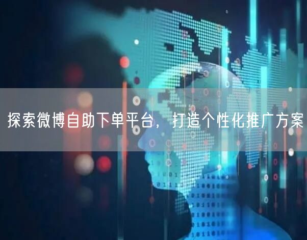 探索微博自助下单平台，打造个性化推广方案
