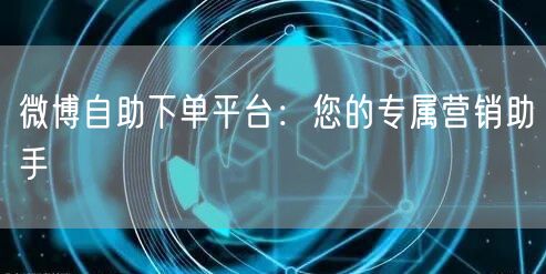 微博自助下单平台：您的专属营销助手