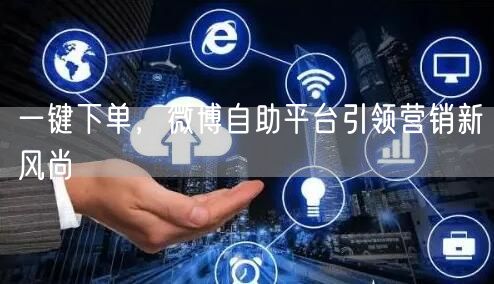 一键下单，微博自助平台引领营销新风尚