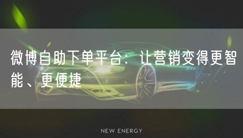 微博自助下单平台：让营销变得更智能、更便捷