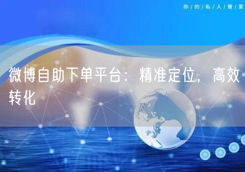 微博自助下单平台：精准定位，高效转化